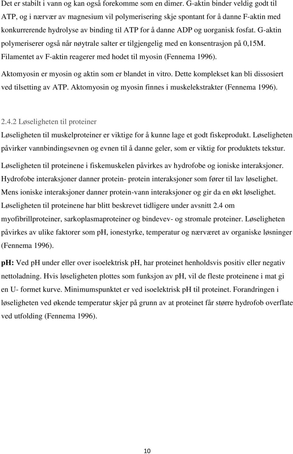 G-aktin polymeriserer også når nøytrale salter er tilgjengelig med en konsentrasjon på 0,15M. Filamentet av F-aktin reagerer med hodet til myosin (Fennema 1996).