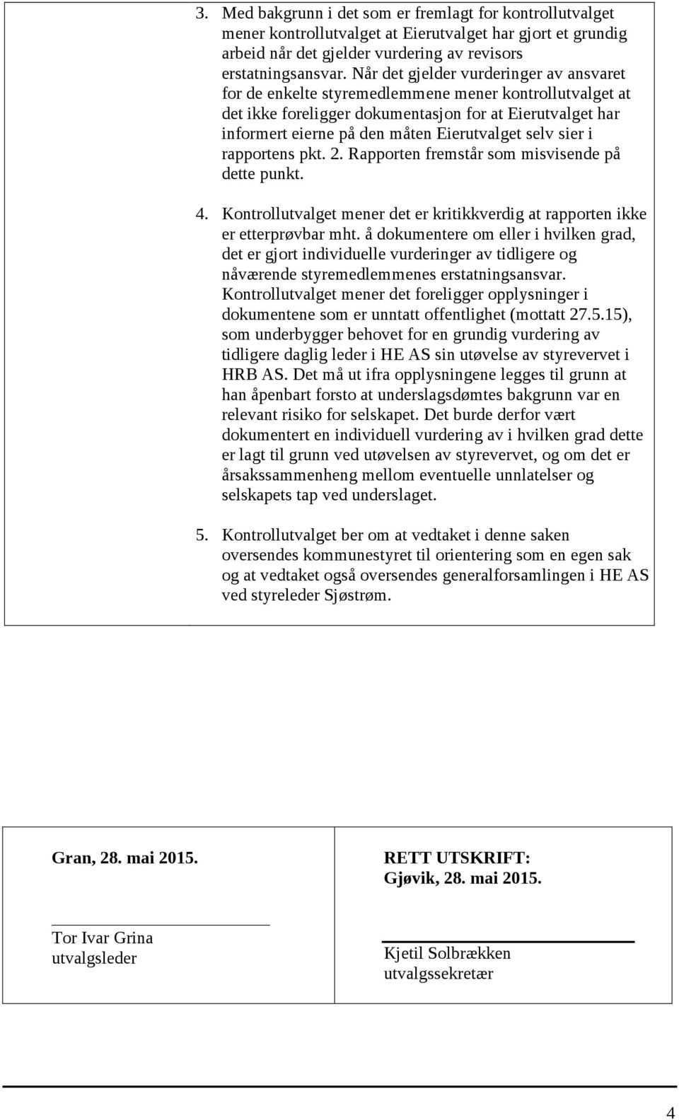 selv sier i rapportens pkt. 2. Rapporten fremstår som misvisende på dette punkt. 4. Kontrollutvalget mener det er kritikkverdig at rapporten ikke er etterprøvbar mht.