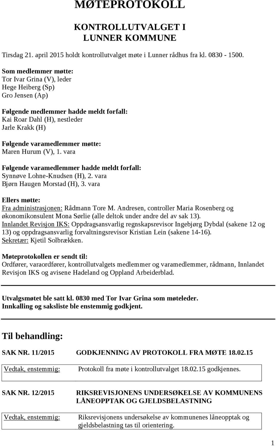 Maren Hurum (V), 1. vara Følgende varamedlemmer hadde meldt forfall: Synnøve Lohne-Knudsen (H), 2. vara Bjørn Haugen Morstad (H), 3. vara Ellers møtte: Fra administrasjonen: Rådmann Tore M.