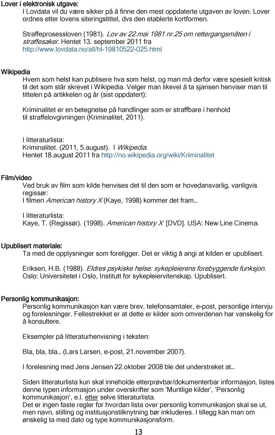 html Wikipedia Hvem som helst kan publisere hva som helst, og man må derfor være spesielt kritisk til det som står skrevet i Wikipedia.