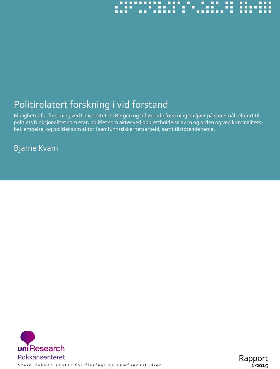 Politirelatert forskning i vid forstand   Bjarne Kvam Rokkansenteret Stein Rokkan senter for flerfaglige samfunnsstudier Rapport 1-2015