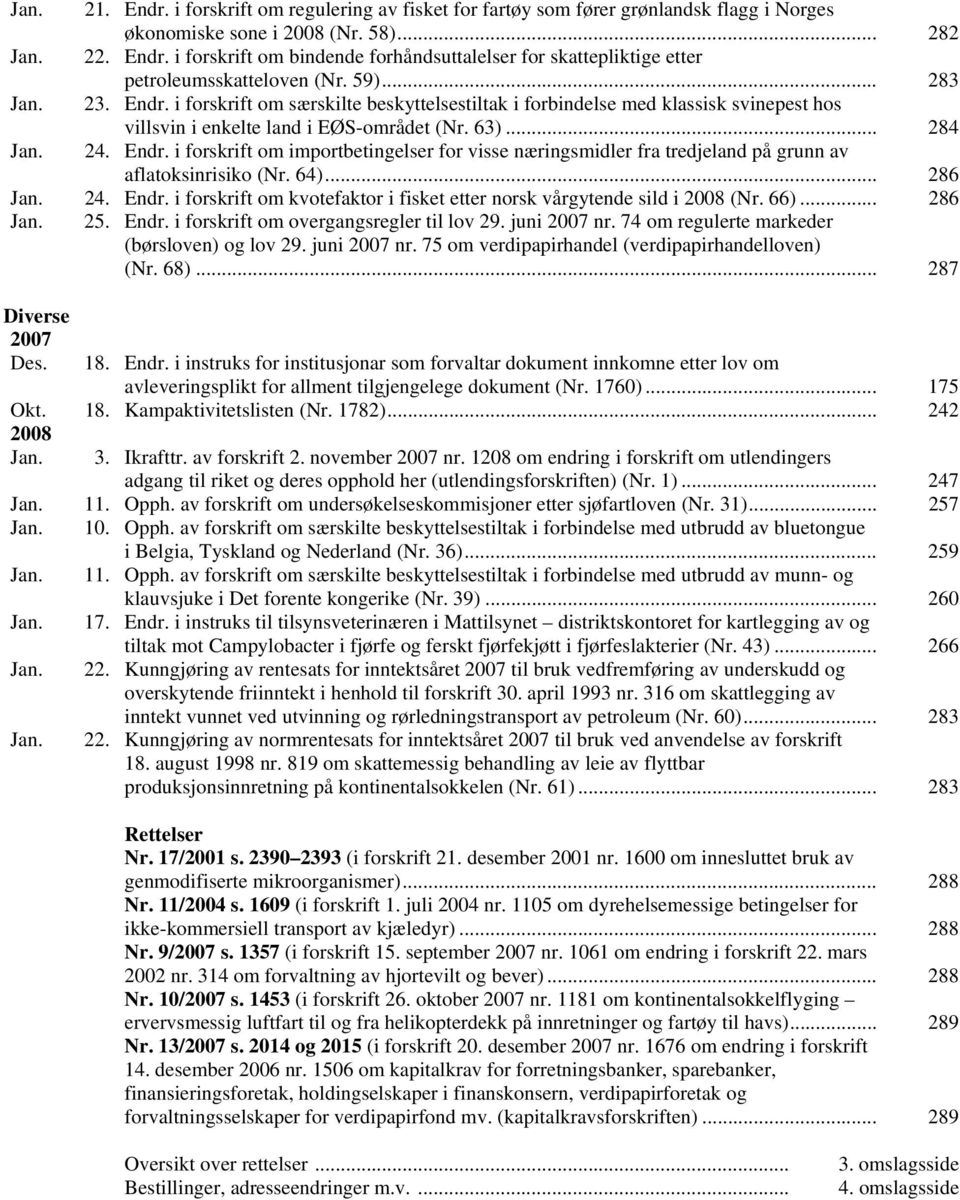 64)... 286 Jan. 24. Endr. i forskrift om kvotefaktor i fisket etter norsk vårgytende sild i 2008 (Nr. 66)... 286 Jan. 25. Endr. i forskrift om overgangsregler til lov 29. juni 2007 nr.