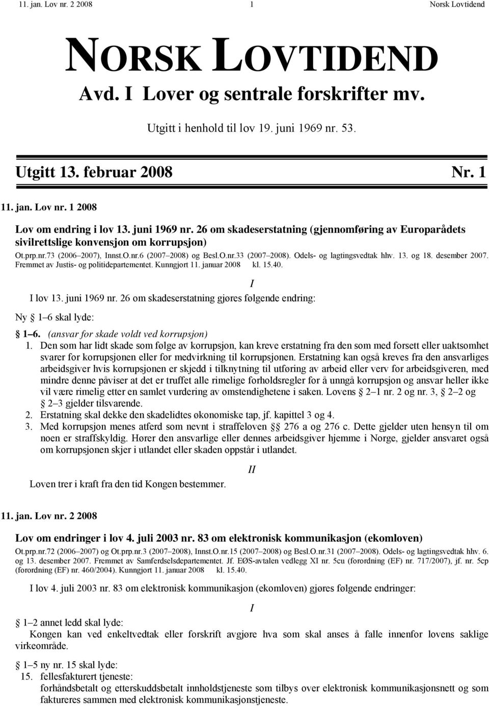 Odels- og lagtingsvedtak hhv. 13. og 18. desember 2007. Fremmet av Justis- og politidepartementet. Kunngjort 11. januar 2008 kl. 15.40. I I lov 13. juni 1969 nr.