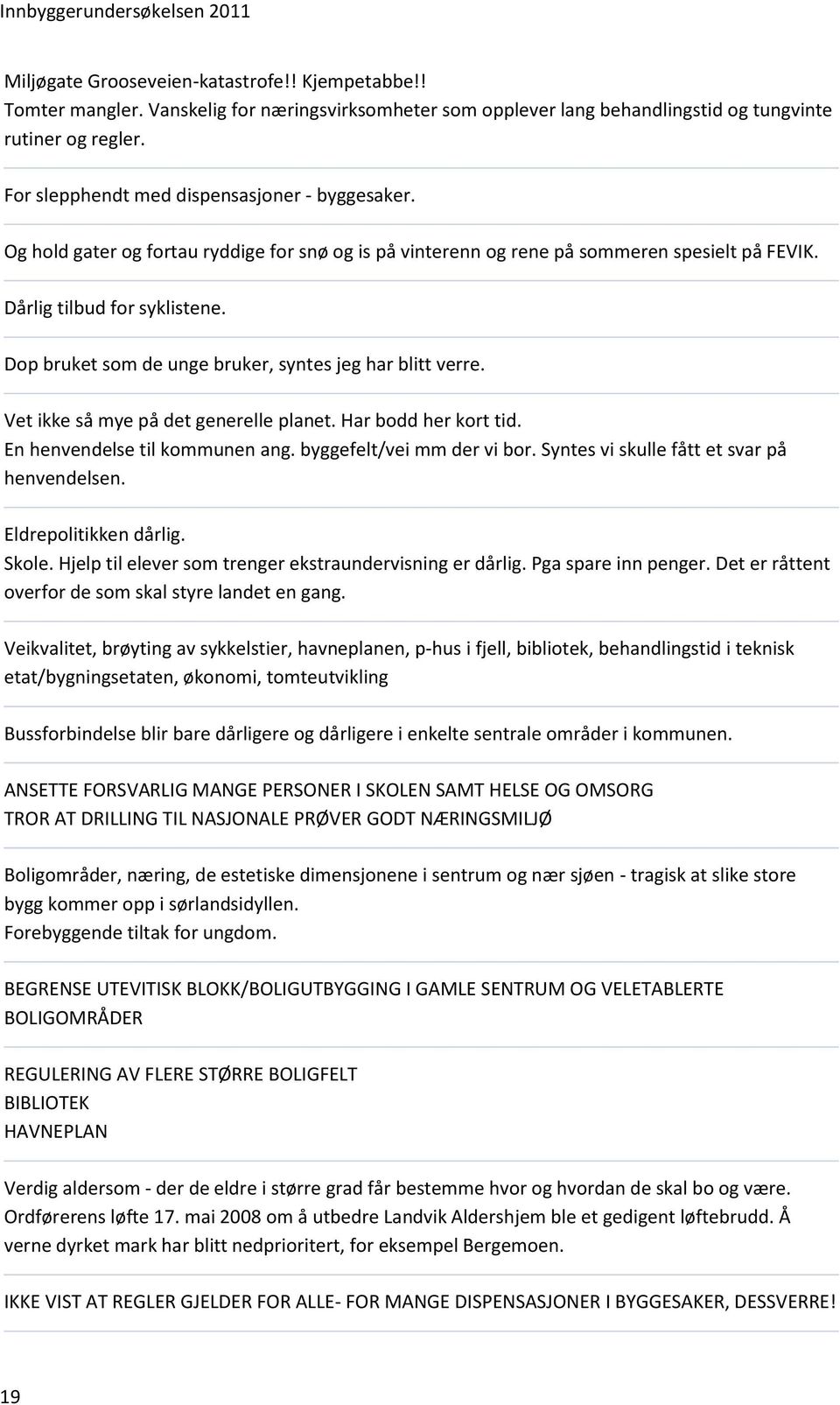 Dop bruket som de unge bruker, syntes jeg har blitt verre. Vet ikke så mye på det generelle planet. Har bodd her kort tid. En henvendelse til kommunen ang. byggefelt/vei mm der vi bor.