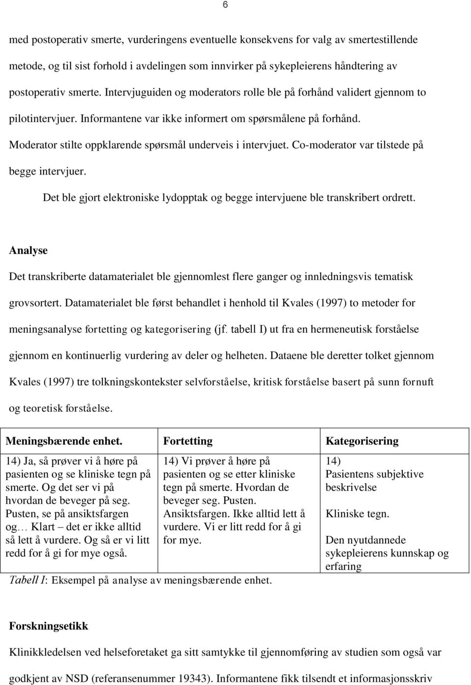 Moderator stilte oppklarende spørsmål underveis i intervjuet. Co-moderator var tilstede på begge intervjuer. Det ble gjort elektroniske lydopptak og begge intervjuene ble transkribert ordrett.