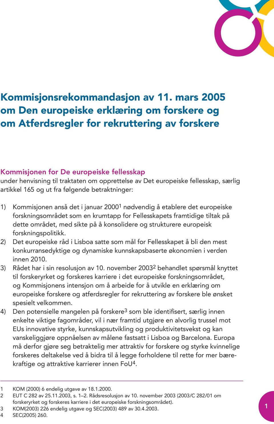 europeiske fellesskap, særlig artikkel 165 og ut fra følgende betraktninger: 1) Kommisjonen anså det i januar 2000 1 nødvendig å etablere det europeiske forskningsområdet som en krumtapp for