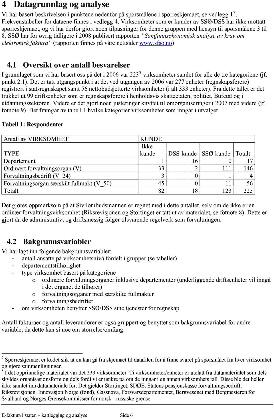 SSØ har for øvrig tidligere i 2008 publisert rapporten Samfunnsøkonomisk analyse av krav om elektronisk faktura (rapporten finnes på våre nettsider www.sfso.no). 4.