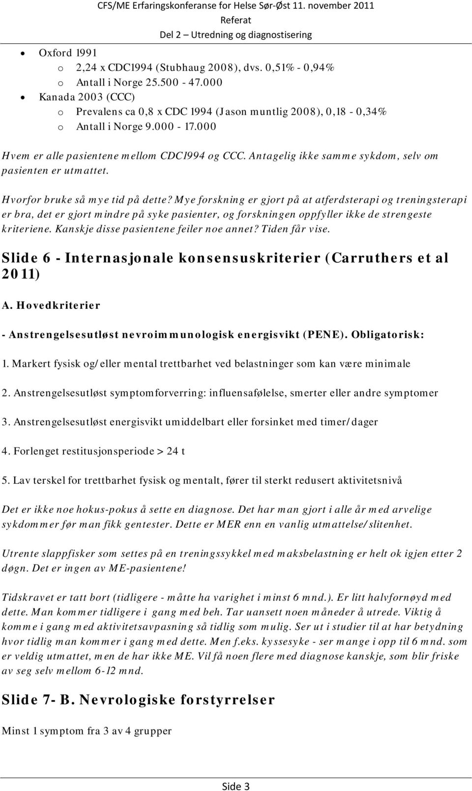 Mye forskning er gjort på at atferdsterapi og treningsterapi er bra, det er gjort mindre på syke pasienter, og forskningen oppfyller ikke de strengeste kriteriene.