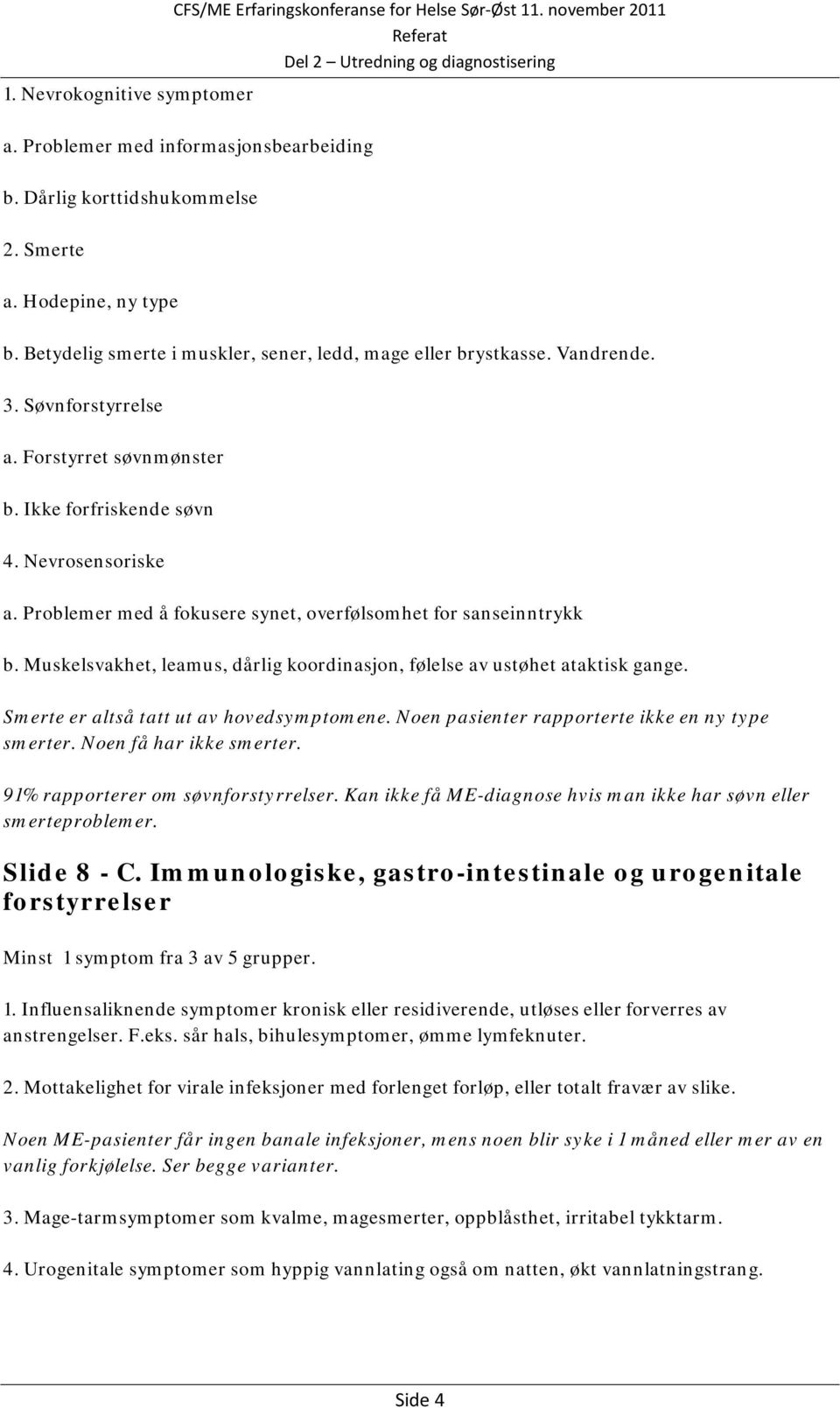 Problemer med å fokusere synet, overfølsomhet for sanseinntrykk b. Muskelsvakhet, leamus, dårlig koordinasjon, følelse av ustøhet ataktisk gange. Smerte er altså tatt ut av hovedsymptomene.