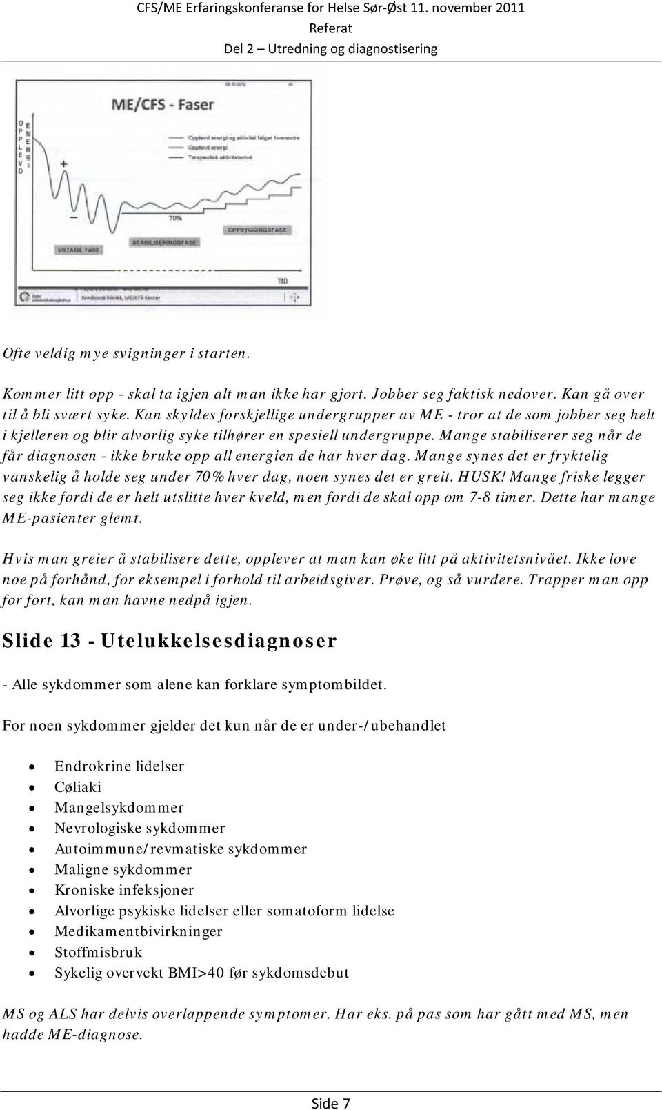 Mange stabiliserer seg når de får diagnosen - ikke bruke opp all energien de har hver dag. Mange synes det er fryktelig vanskelig å holde seg under 70% hver dag, noen synes det er greit. HUSK!