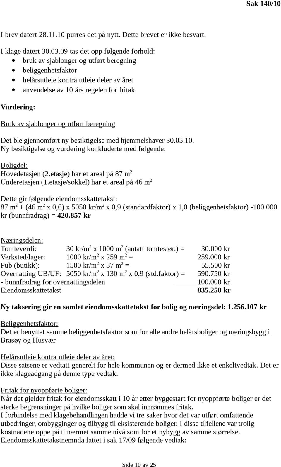 sjablonger og utført beregning Det ble gjennomført ny besiktigelse med hjemmelshaver 30.05.10. Ny besiktigelse og vurdering konkluderte med følgende: Boligdel: Hovedetasjen (2.