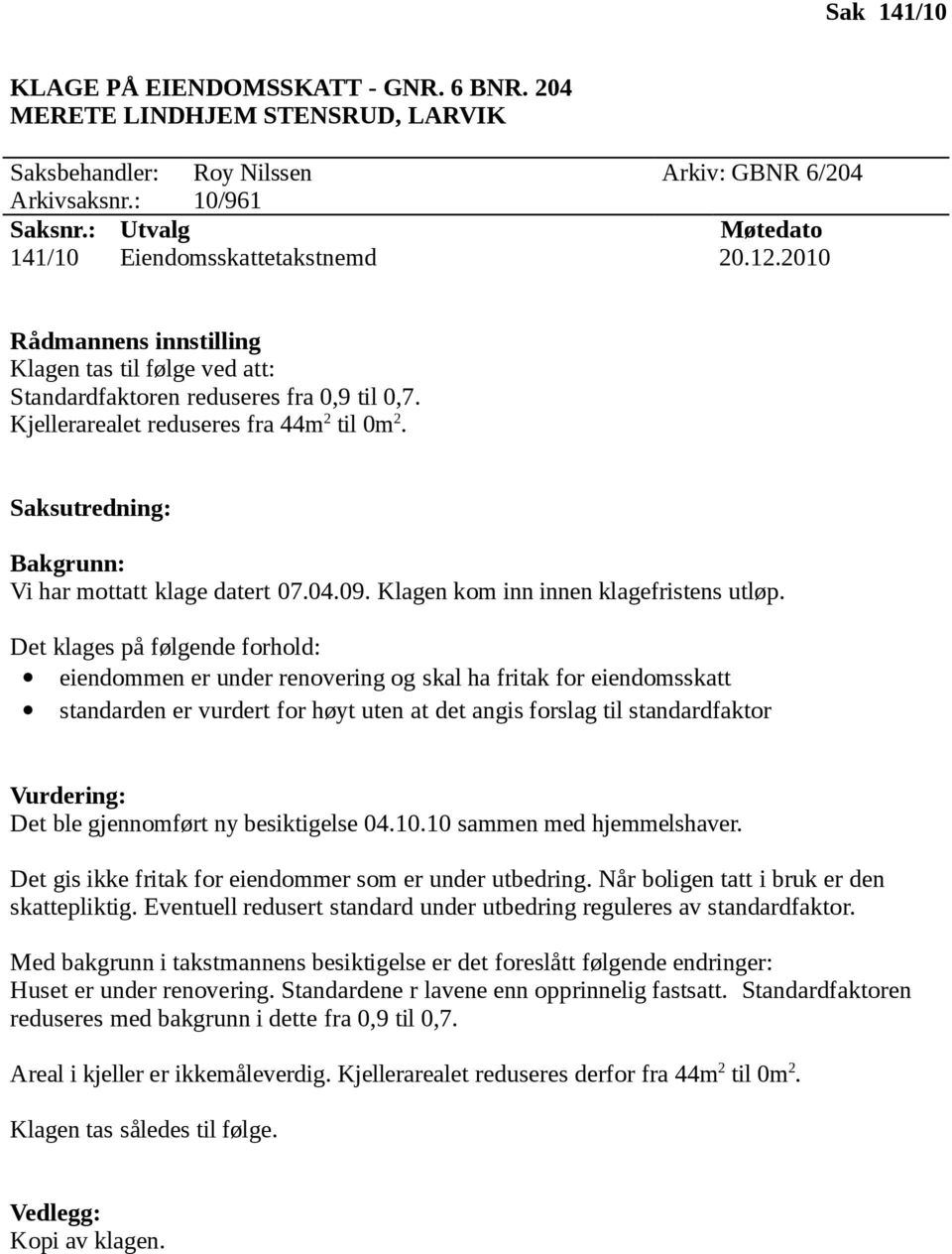 Kjellerarealet reduseres fra 44m 2 til 0m 2. Saksutredning: Bakgrunn: Vi har mottatt klage datert 07.04.09. Klagen kom inn innen klagefristens utløp.