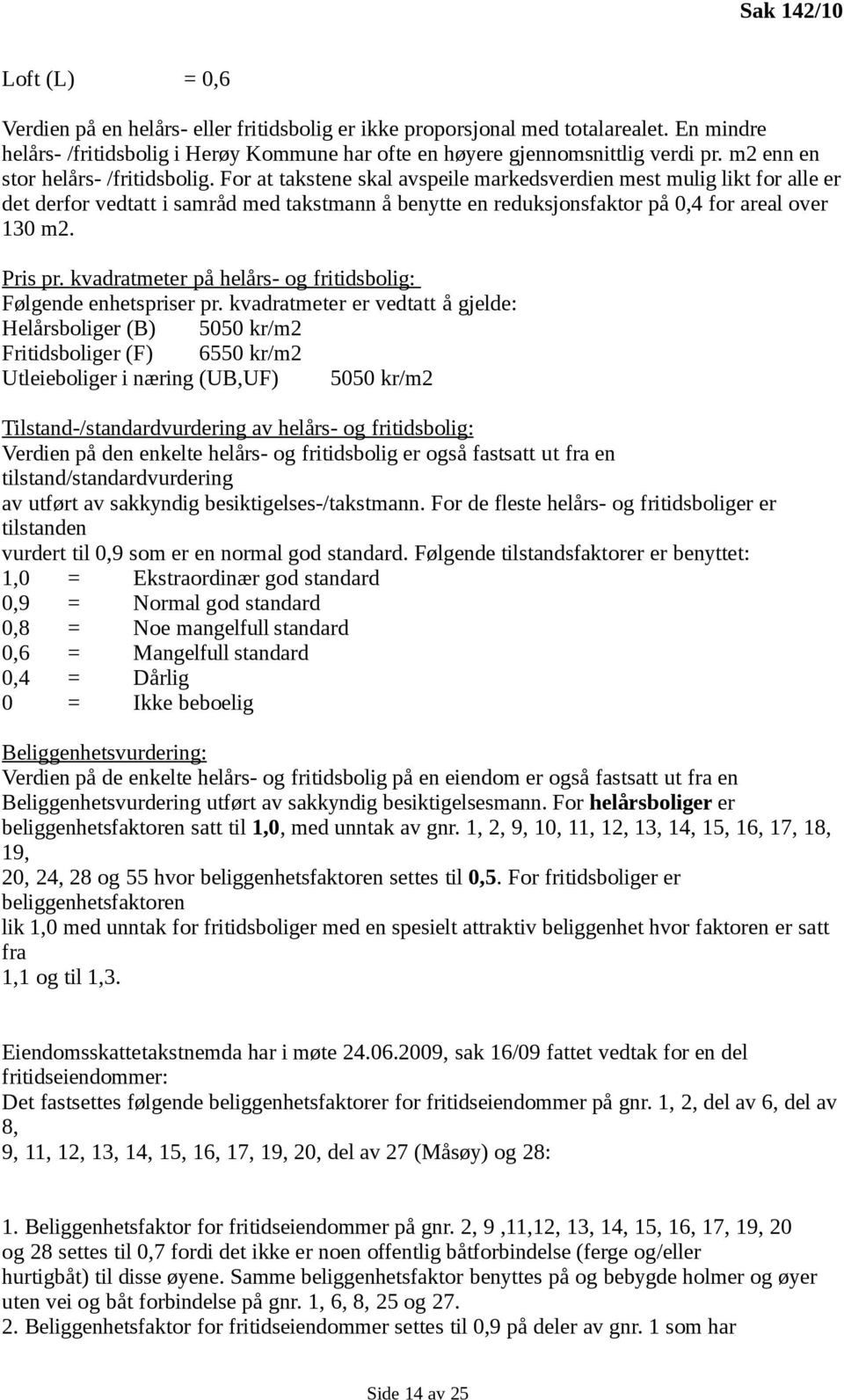 For at takstene skal avspeile markedsverdien mest mulig likt for alle er det derfor vedtatt i samråd med takstmann å benytte en reduksjonsfaktor på 0,4 for areal over 130 m2. Pris pr.