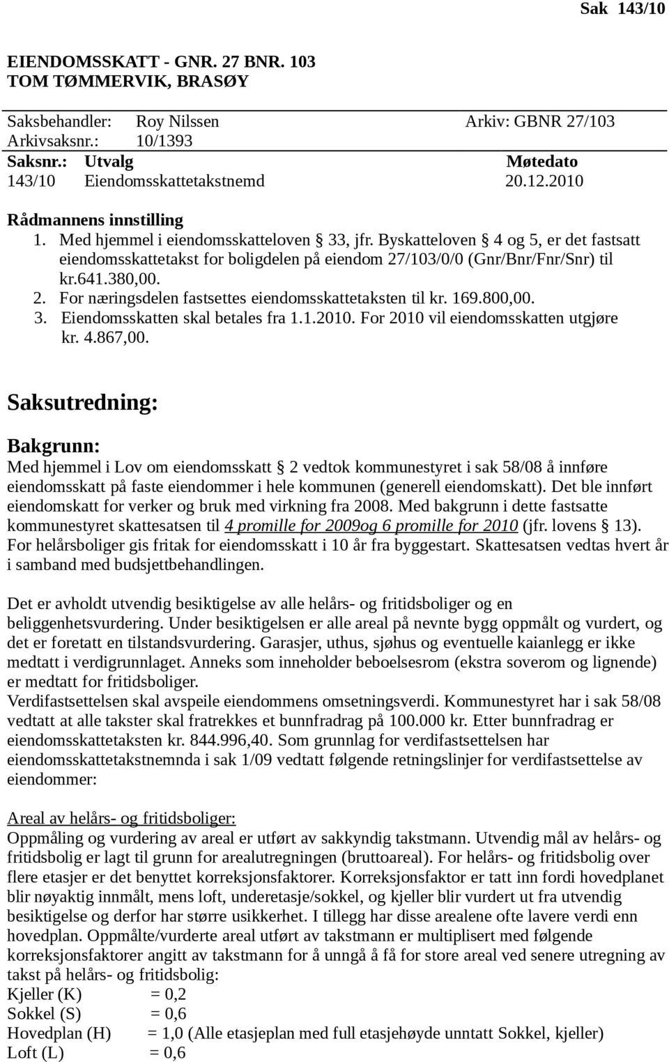 380,00. 2. For næringsdelen fastsettes eiendomsskattetaksten til kr. 169.800,00. 3. Eiendomsskatten skal betales fra 1.1.2010. For 2010 vil eiendomsskatten utgjøre kr. 4.867,00.