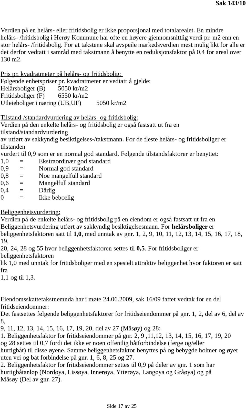 For at takstene skal avspeile markedsverdien mest mulig likt for alle er det derfor vedtatt i samråd med takstmann å benytte en reduksjonsfaktor på 0,4 for areal over 130 m2. Pris pr.