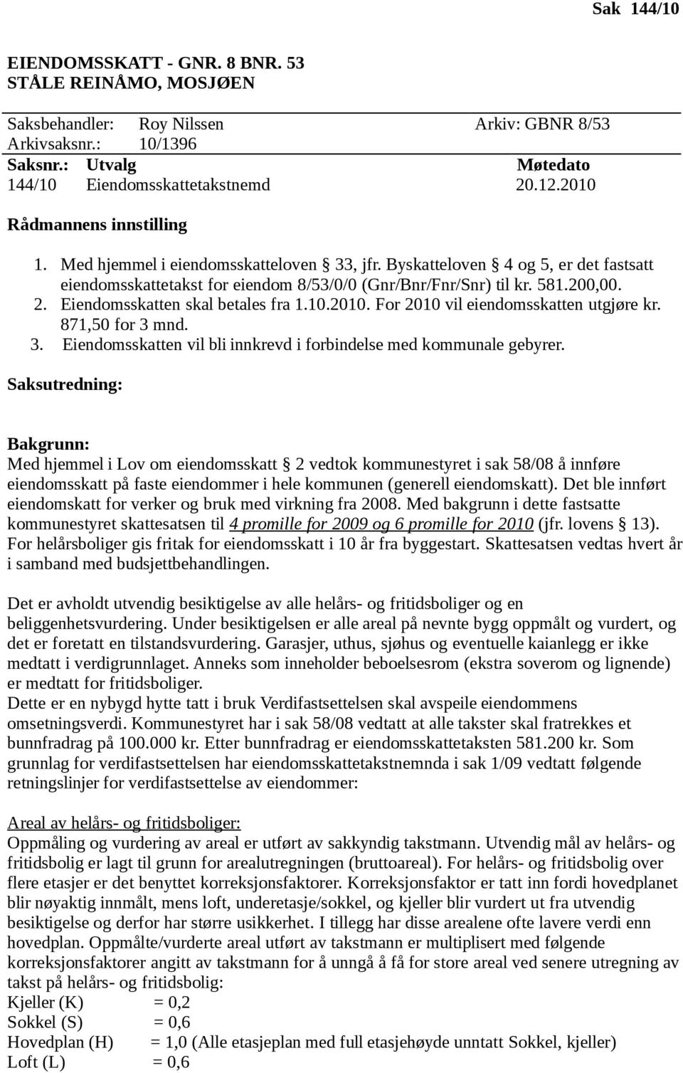 Eiendomsskatten skal betales fra 1.10.2010. For 2010 vil eiendomsskatten utgjøre kr. 871,50 for 3 mnd. 3. Eiendomsskatten vil bli innkrevd i forbindelse med kommunale gebyrer.