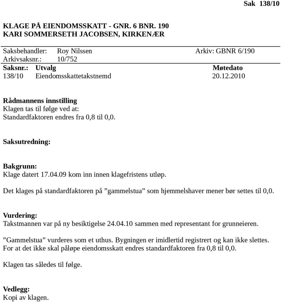 09 kom inn innen klagefristens utløp. Det klages på standardfaktoren på gammelstua som hjemmelshaver mener bør settes til 0,0. Vurdering: Takstmannen var på ny besiktigelse 24.04.