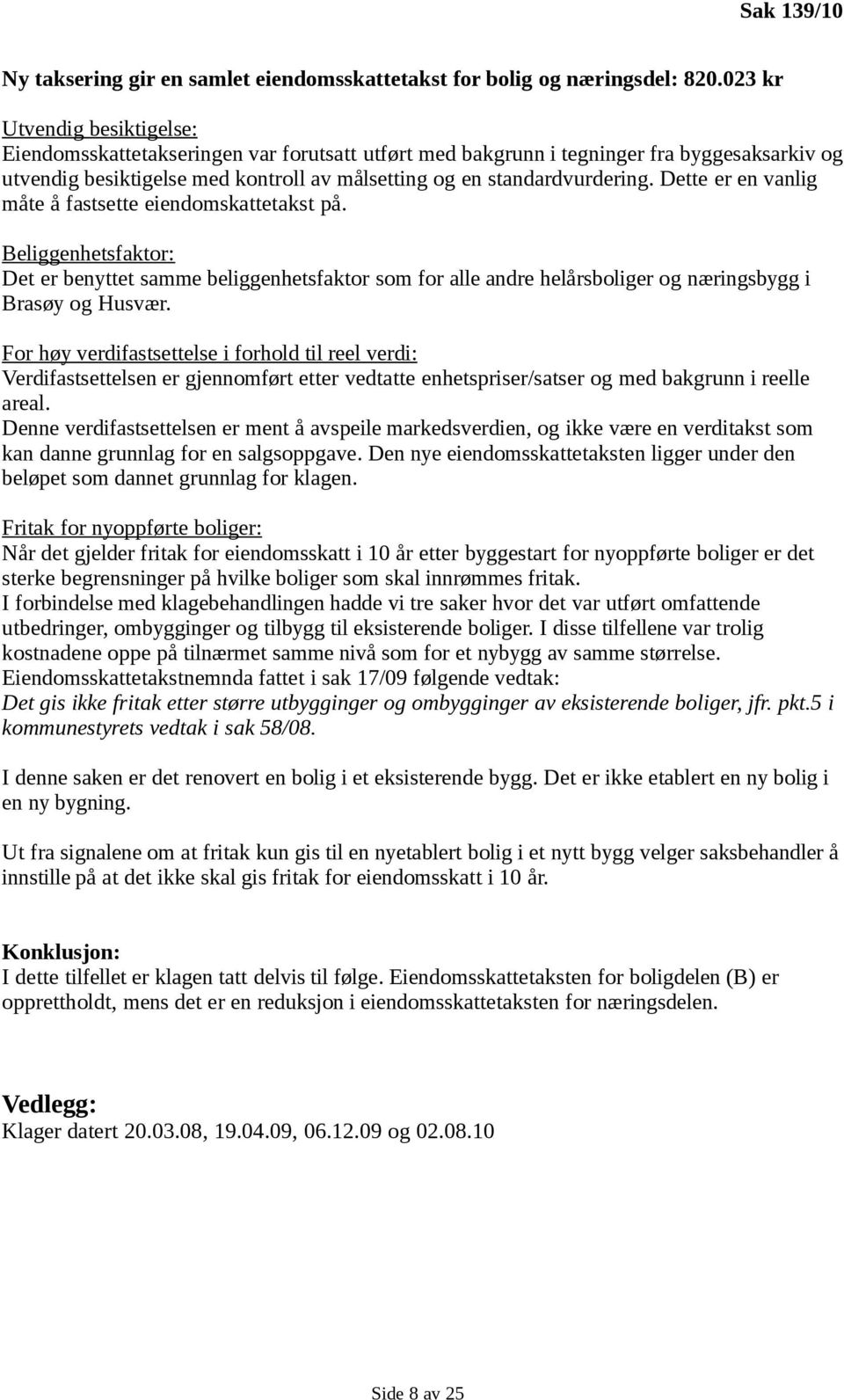 Dette er en vanlig måte å fastsette eiendomskattetakst på. Beliggenhetsfaktor: Det er benyttet samme beliggenhetsfaktor som for alle andre helårsboliger og næringsbygg i Brasøy og Husvær.