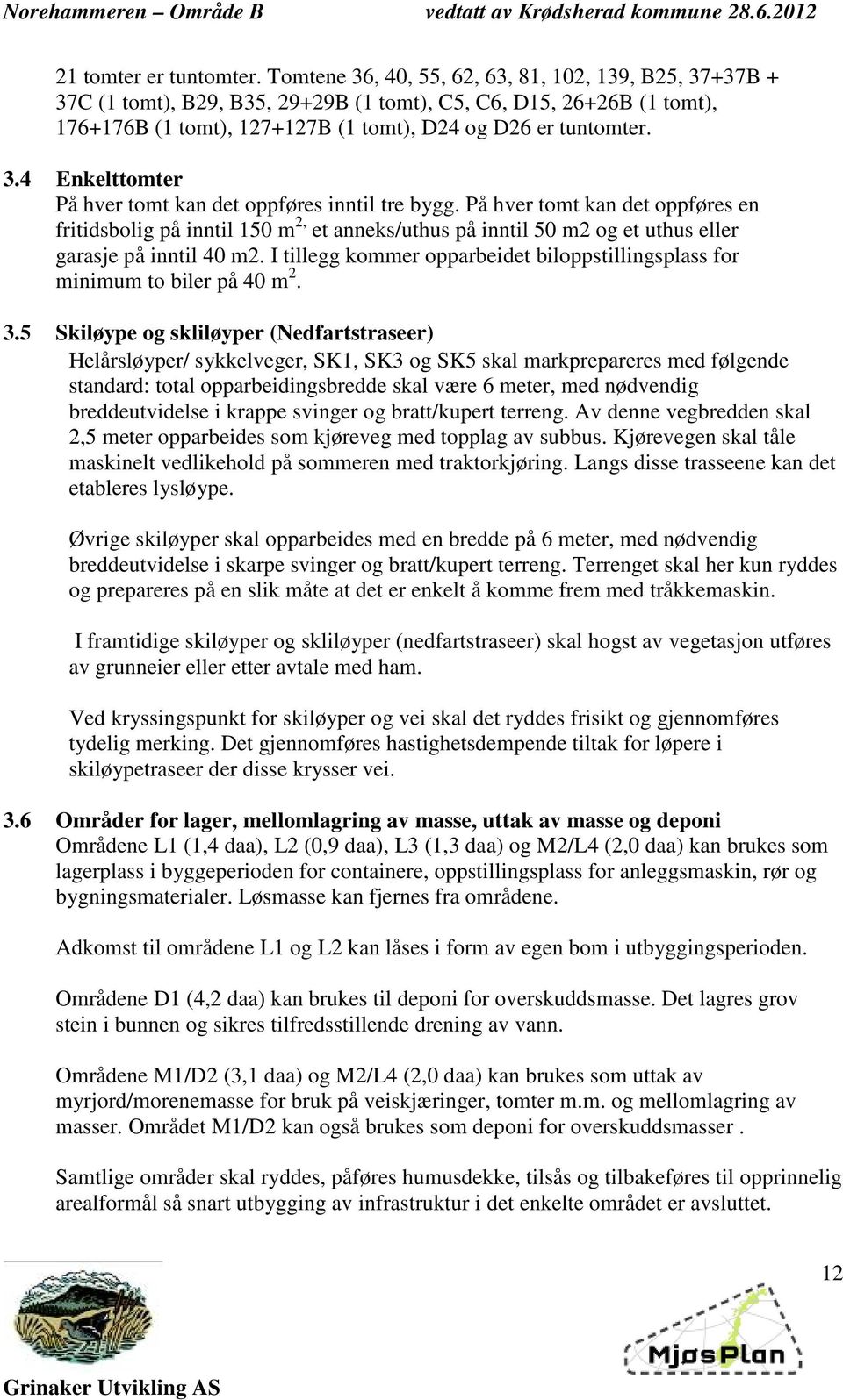 På hver tomt kan det oppføres en fritidsbolig på inntil 150 m 2, et anneks/uthus på inntil 50 m2 og et uthus eller garasje på inntil 40 m2.