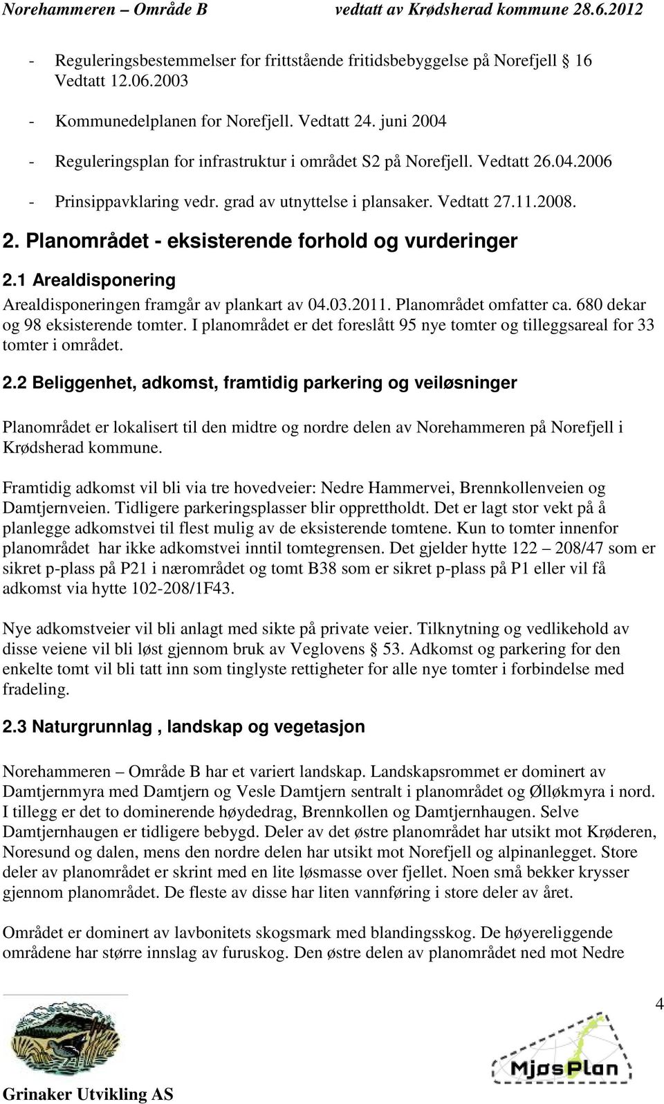 1 Arealdisponering Arealdisponeringen framgår av plankart av 04.03.2011. Planområdet omfatter ca. 680 dekar og 98 eksisterende tomter.