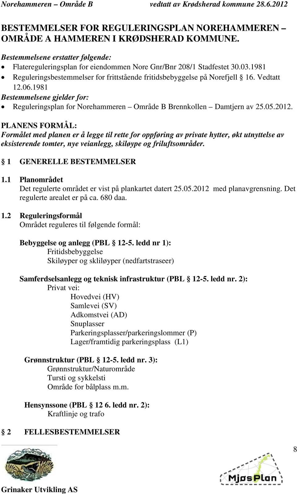 2012. PLANENS FORMÅL: Formålet med planen er å legge til rette for oppføring av private hytter, økt utnyttelse av eksisterende tomter, nye veianlegg, skiløype og friluftsområder.