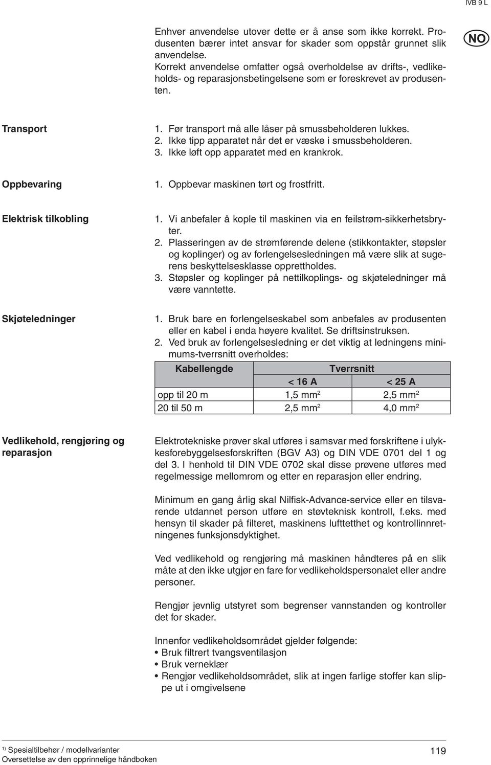 Før transport må alle låser på smussbeholderen lukkes. 2. Ikke tipp apparatet når det er væske i smussbeholderen. 3. Ikke løft opp apparatet med en krankrok. Oppbevaring 1.