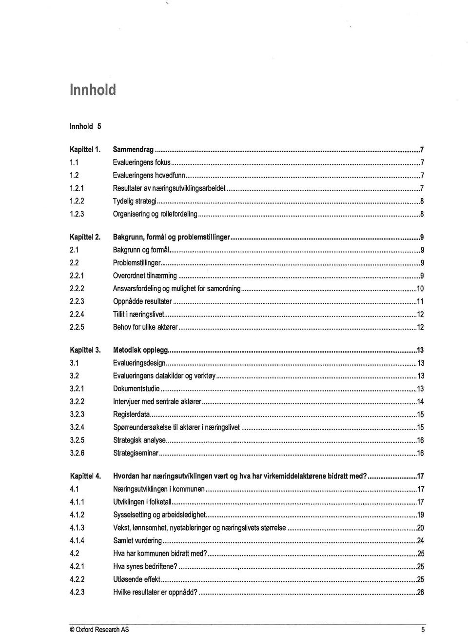 2.4 Tillit næringslivet 12 2.2.5 Behov for ulike aktører 12 Kapittel 3. Metodisk opplegg 13 3.1 Evalueringsdesign 13 3.2 Evalueringens datakilder og verktøy 13 3.2.1 Dokumentstudie 13 3.2.2 Intervjuer med sentrale aktører 14 3.