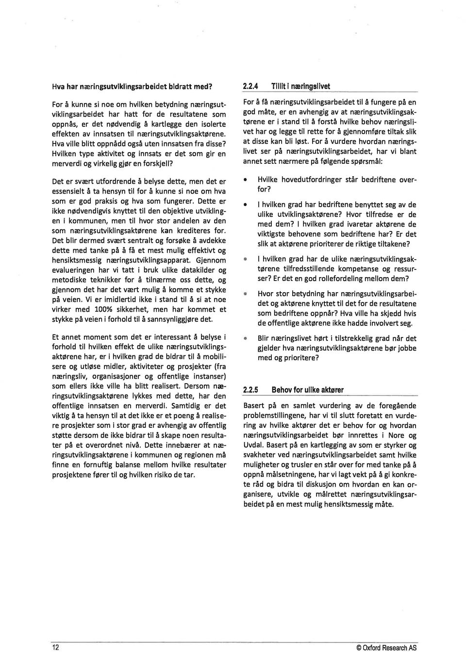 til næringsutviklingsaktørene. Hva ville blitt oppnådd også uten innsatsen fra disse? Hvilken type aktivitet og innsats er det som gir en merverdi og virkelig gjør en forskjell?