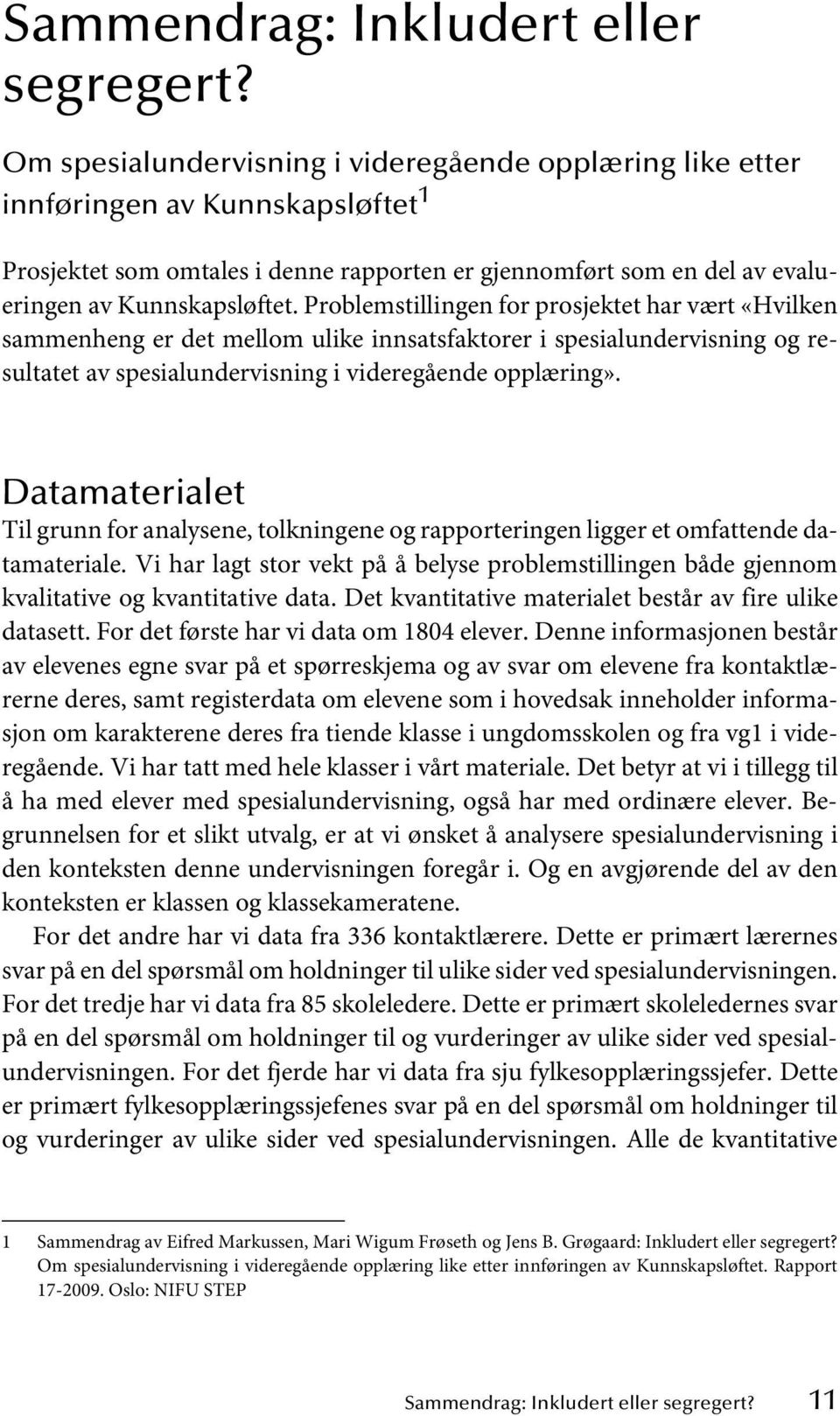 Problemstillingen for prosjektet har vært «Hvilken sammenheng er det mellom ulike innsatsfaktorer i spesialundervisning og resultatet av spesialundervisning i videregående opplæring».