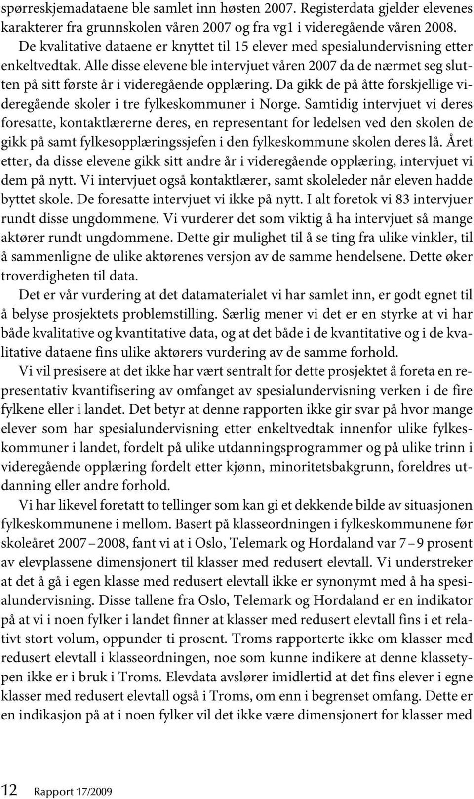 Alle disse elevene ble intervjuet våren 2007 da de nærmet seg slutten på sitt første år i videregående opplæring. Da gikk de på åtte forskjellige videregående skoler i tre fylkeskommuner i Norge.