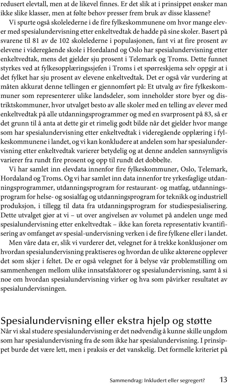 Basert på svarene til 81 av de 102 skolelederne i populasjonen, fant vi at fire prosent av elevene i videregående skole i Hordaland og Oslo har spesialundervisning etter enkeltvedtak, mens det