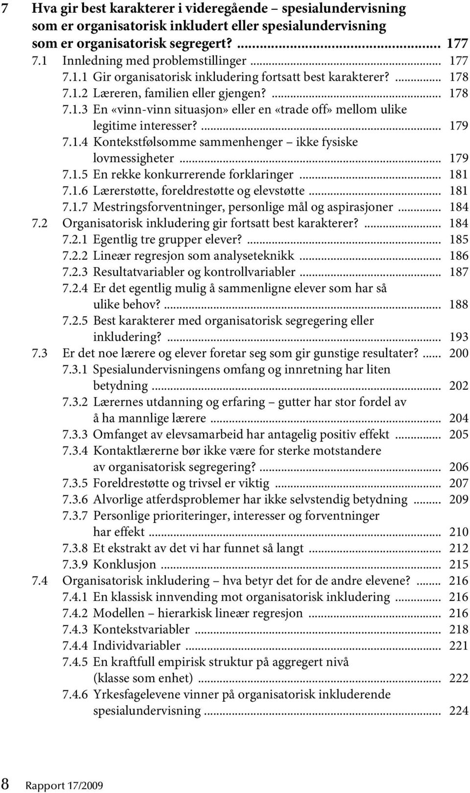 ... 179 7.1.4 Kontekstfølsomme sammenhenger ikke fysiske lovmessigheter... 179 7.1.5 En rekke konkurrerende forklaringer... 181 7.1.6 Lærerstøtte, foreldrestøtte og elevstøtte... 181 7.1.7 Mestringsforventninger, personlige mål og aspirasjoner.