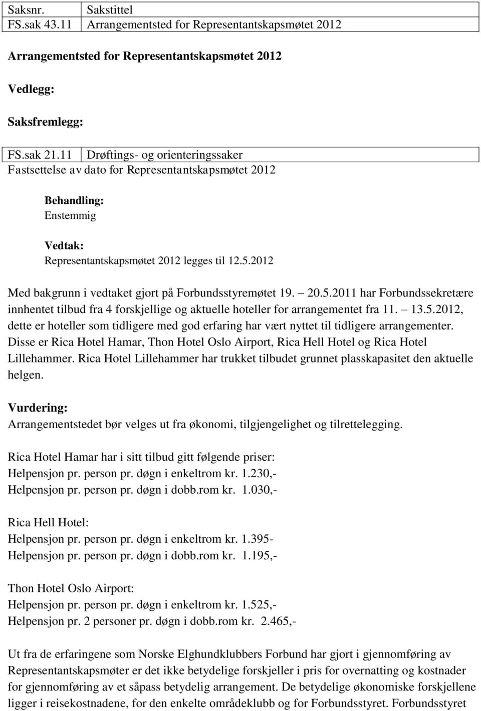 2012 Med bakgrunn i vedtaket gjort på Forbundsstyremøtet 19. 20.5.2011 har Forbundssekretære innhentet tilbud fra 4 forskjellige og aktuelle hoteller for arrangementet fra 11. 13.5.2012, dette er hoteller som tidligere med god erfaring har vært nyttet til tidligere arrangementer.