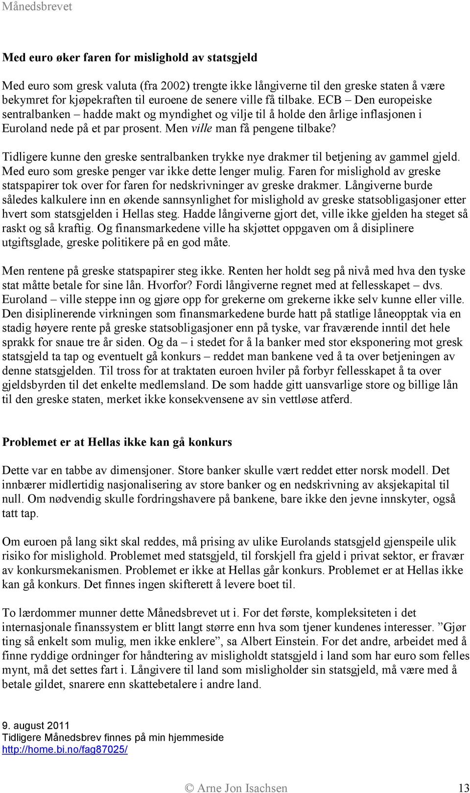 Tidligere kunne den greske sentralbanken trykke nye drakmer til betjening av gammel gjeld. Med euro som greske penger var ikke dette lenger mulig.