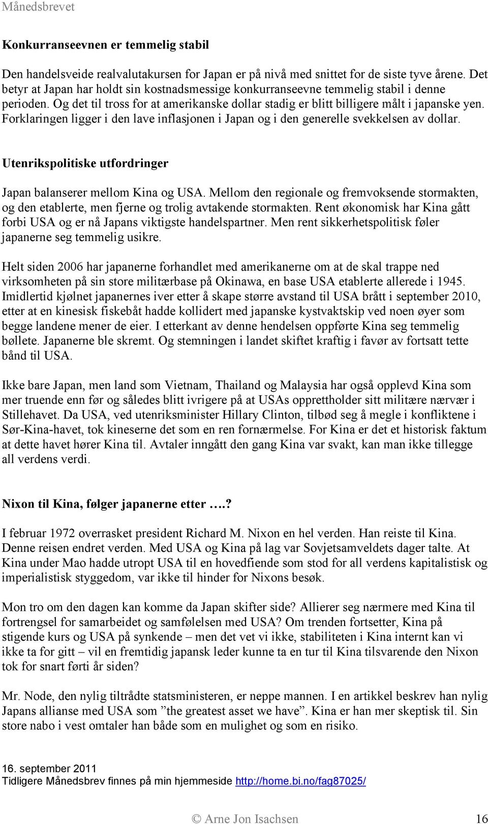 Forklaringen ligger i den lave inflasjonen i Japan og i den generelle svekkelsen av dollar. Utenrikspolitiske utfordringer Japan balanserer mellom Kina og USA.