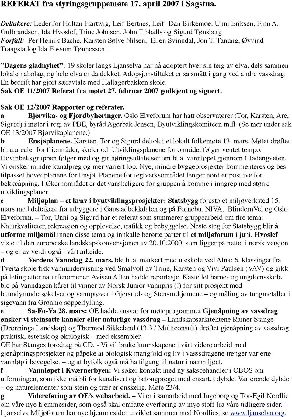 Dagens gladnyhet : 19 skoler langs Ljanselva har nå adoptert hver sin teig av elva, dels sammen lokale nabolag, og hele elva er da dekket. Adopsjonstiltaket er så smått i gang ved andre vassdrag.