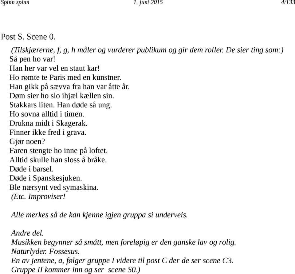 Finner ikke fred i grava. Gjør noen? Faren stengte ho inne på loftet. Alltid skulle han sloss å bråke. Døde i barsel. Døde i Spanskesjuken. Ble nærsynt ved symaskina. (Etc. Improviser!