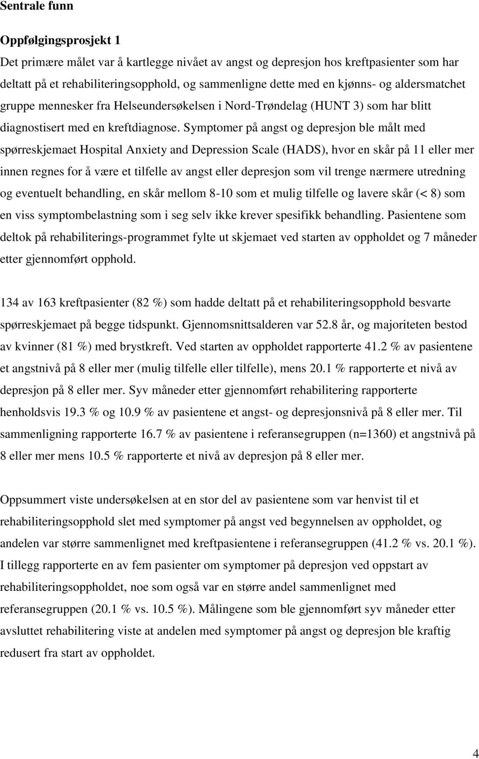 Symptomer på angst og depresjon ble målt med spørreskjemaet Hospital Anxiety and Depression Scale (HADS), hvor en skår på 11 eller mer innen regnes for å være et tilfelle av angst eller depresjon som