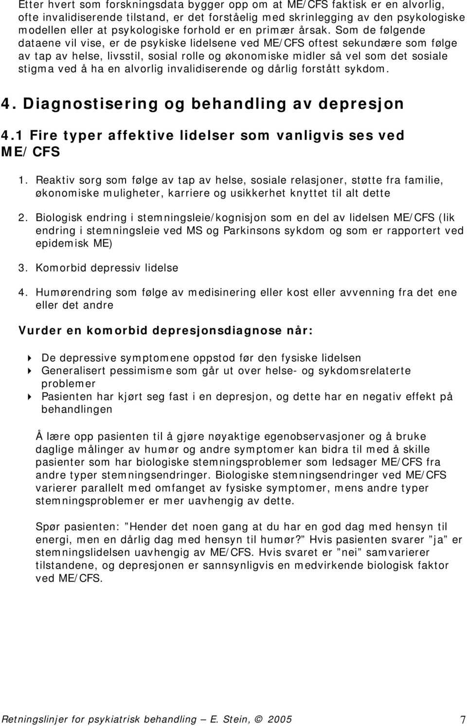 Som de følgende dataene vil vise, er de psykiske lidelsene ved ME/CFS oftest sekundære som følge av tap av helse, livsstil, sosial rolle og økonomiske midler så vel som det sosiale stigma ved å ha en