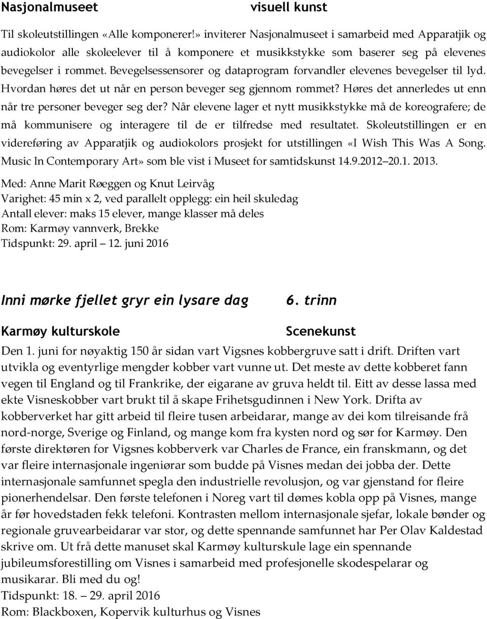 Bevegelsessensorer og dataprogram forvandler elevenes bevegelser til lyd. Hvordan høres det ut når en person beveger seg gjennom rommet? Høres det annerledes ut enn når tre personer beveger seg der?