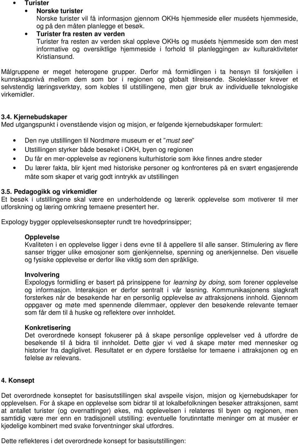 kulturaktiviteter Kristiansund. Målgruppene er meget heterogene grupper. Derfor må formidlingen i ta hensyn til forskjellen i kunnskapsnivå mellom dem som bor i regionen og globalt tilreisende.