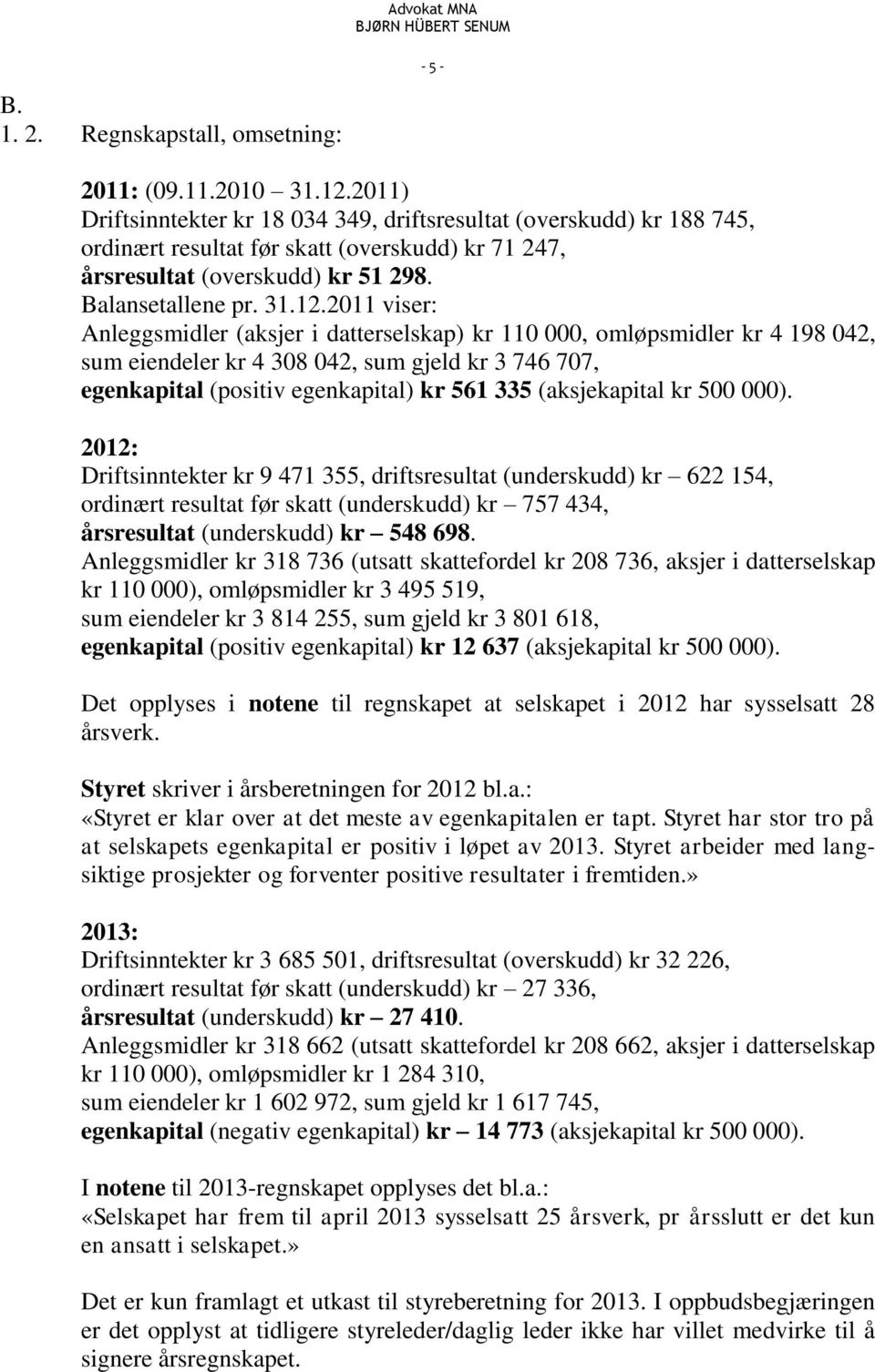 2011 viser: Anleggsmidler (aksjer i datterselskap) kr 110 000, omløpsmidler kr 4 198 042, sum eiendeler kr 4 308 042, sum gjeld kr 3 746 707, egenkapital (positiv egenkapital) kr 561 335