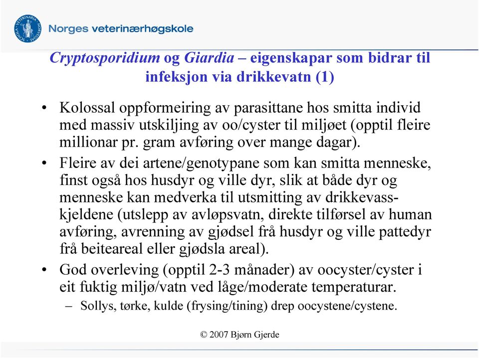 Fleire av dei artene/genotypane som kan smitta menneske, finst også hos husdyr og ville dyr, slik at både dyr og menneske kan medverka til utsmitting av drikkevasskjeldene (utslepp av