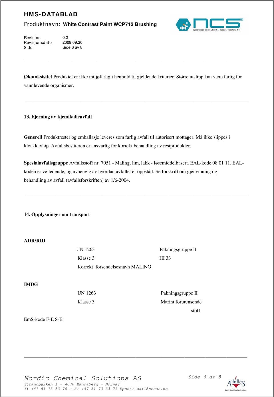 Avfallsbesitteren er ansvarlig for korrekt behandling av restprodukter. Spesialavfallsgruppe Avfallsstoff nr. 7051 - Maling, lim, lakk - løsemiddelbasert. EAL-kode 08 01 11.