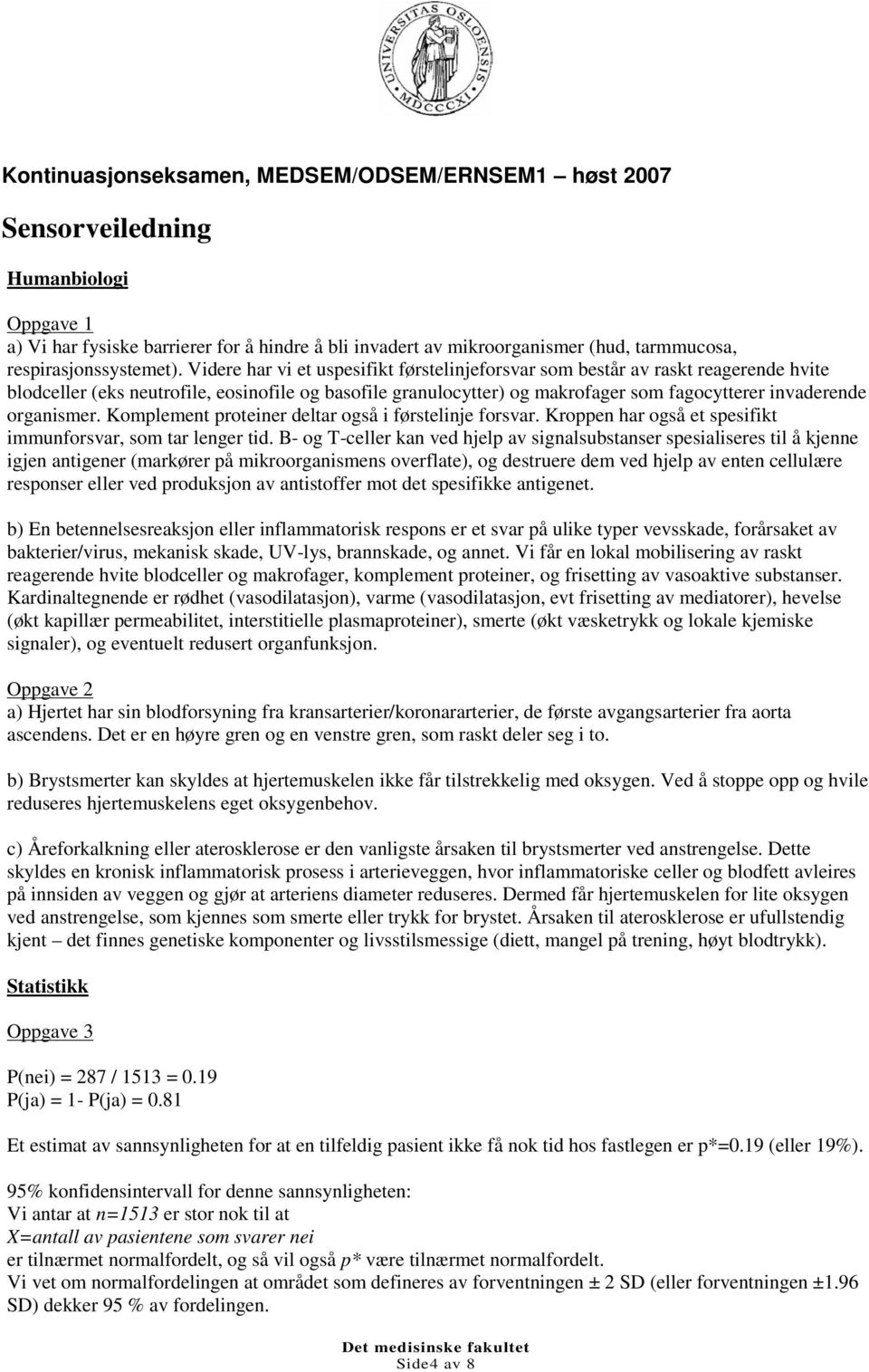 Videre har vi et uspesifikt førstelinjeforsvar som består av raskt reagerende hvite blodceller (eks neutrofile, eosinofile og basofile granulocytter) og makrofager som fagocytterer invaderende