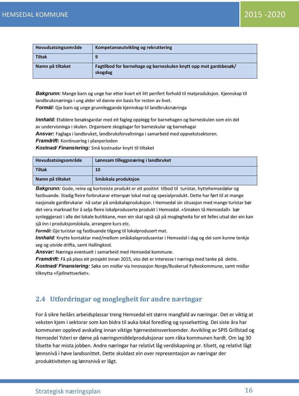 Formål: Gje barn og unge grunnleggande kjennskap til landbruksnæringa Innhald: Etablere besøksgardar med eit fagleg opplegg for barnehagen og barneskulen som ein del av undervisninga i skulen.