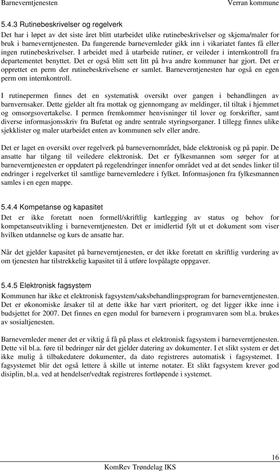 Det er også blitt sett litt på hva andre kommuner har gjort. Det er opprettet en perm der rutinebeskrivelsene er samlet. Barneverntjenesten har også en egen perm om internkontroll.