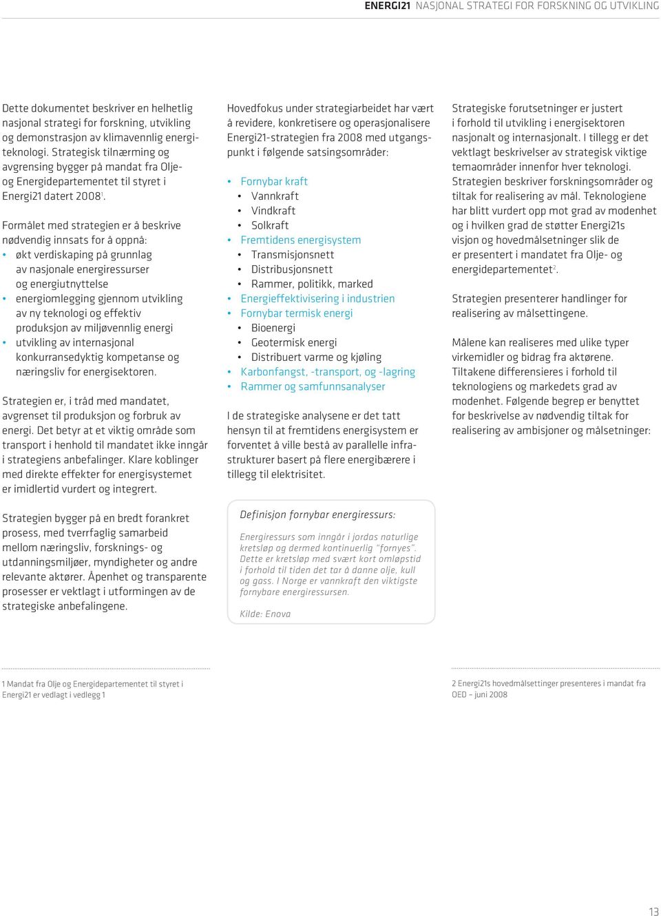 Formålet med strategien er å beskrive nødvendig innsats for å oppnå: økt verdiskaping på grunnlag av nasjonale energiressurser og energiutnyttelse energiomlegging gjennom utvikling av ny teknologi og