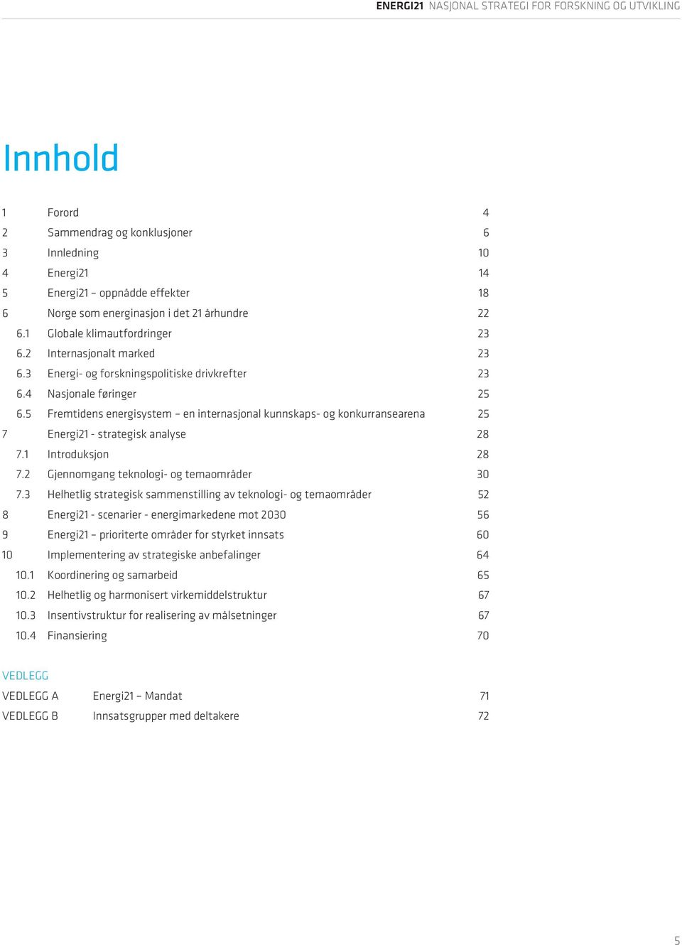 5 Fremtidens energisystem en internasjonal kunnskaps- og konkurransearena 25 7 Energi21 - strategisk analyse 28 7.1 Introduksjon 28 7.2 Gjennomgang teknologi- og temaområder 30 7.