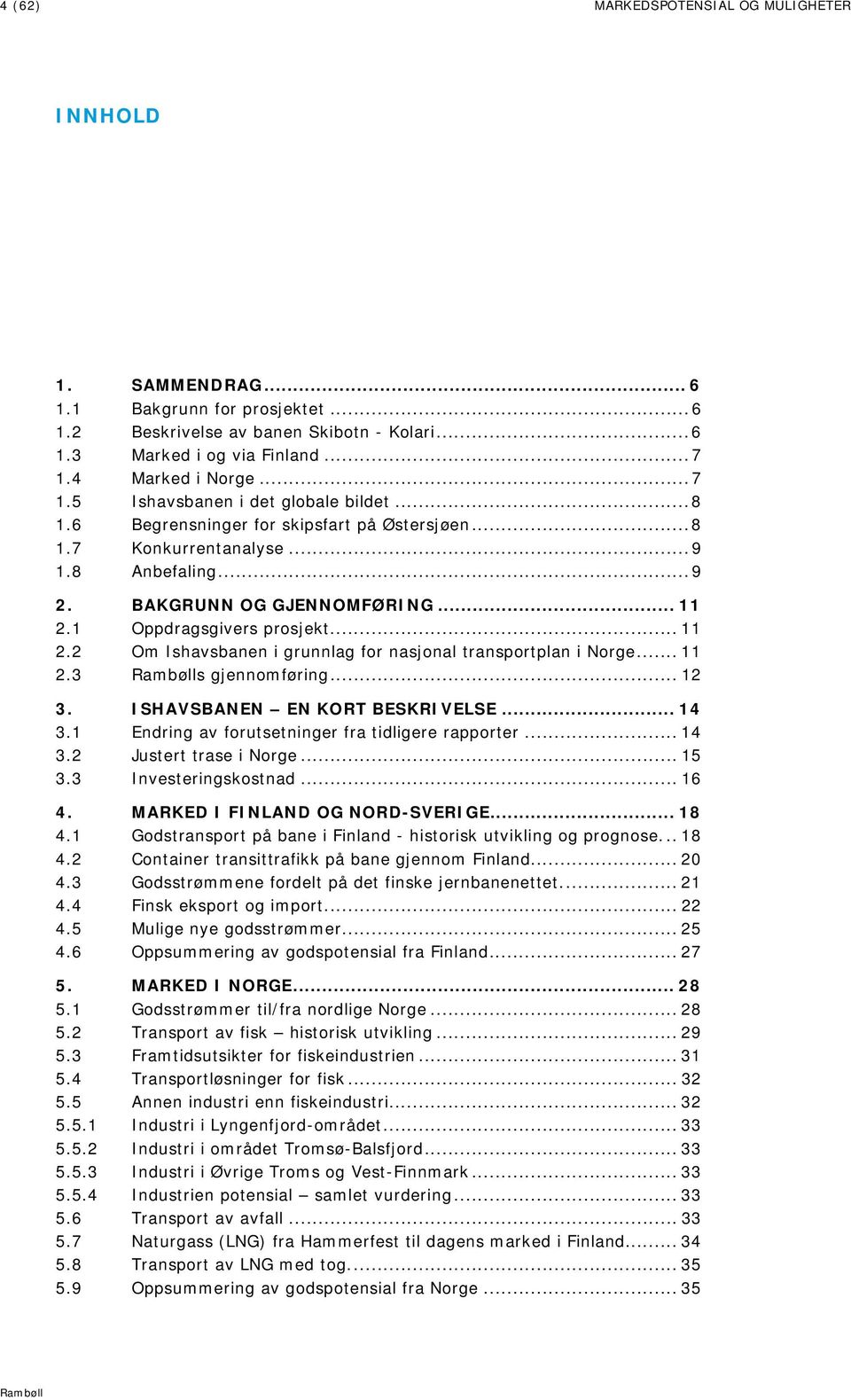 1 Oppdragsgivers prosjekt... 11 2.2 Om Ishavsbanen i grunnlag for nasjonal transportplan i Norge... 11 2.3 s gjennomføring... 12 3. ISHAVSBANEN EN KORT BESKRIVELSE... 14 3.